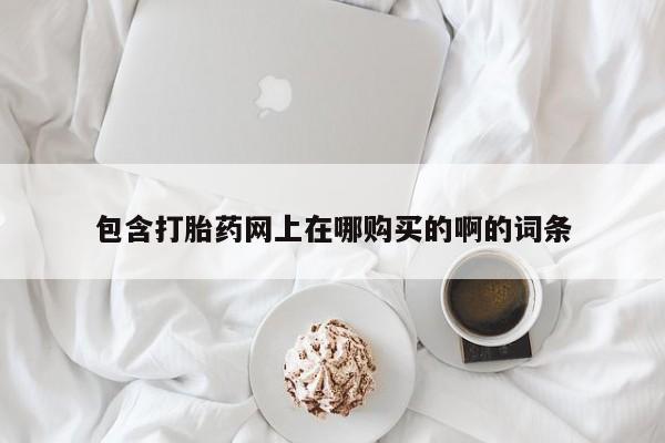 去私人医院买打胎药包含打胎药网上在哪购买的啊的词条