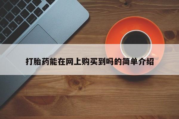 去私人医院买打胎药打胎药能在网上购买到吗的简单介绍