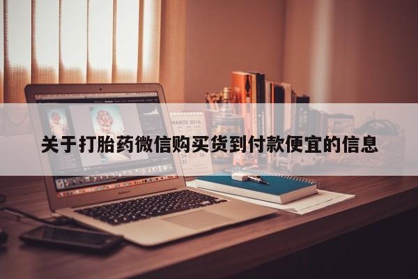 去私人医院买打胎药关于打胎药微信购买货到付款便宜的信息