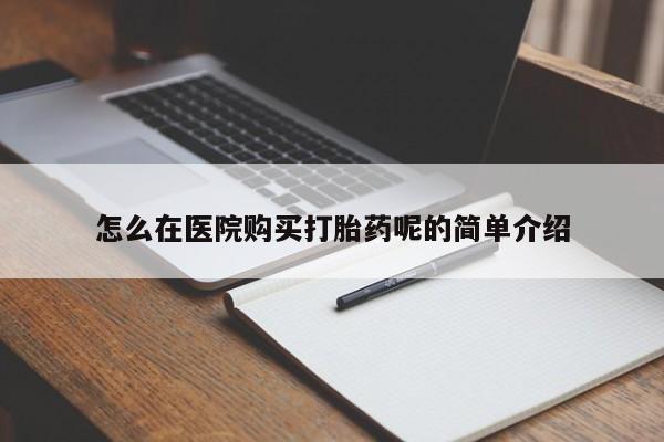 去私人医院买打胎药怎么在医院购买打胎药呢的简单介绍
