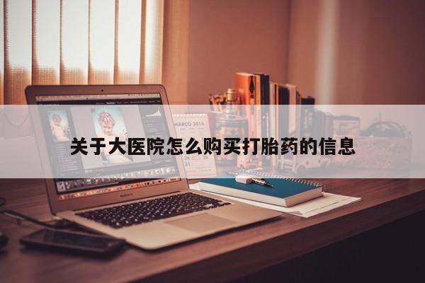 去私人医院买打胎药关于大医院怎么购买打胎药的信息