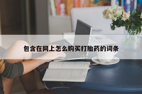 去私人医院买打胎药包含在网上怎么购买打胎药的词条