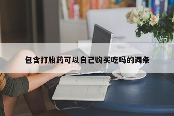 去私人医院买打胎药包含打胎药可以自己购买吃吗的词条