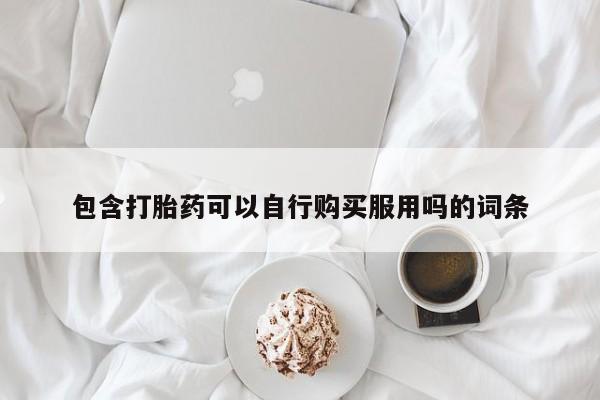 去私人医院买打胎药包含打胎药可以自行购买服用吗的词条
