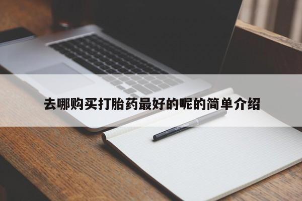 去私人医院买打胎药去哪购买打胎药最好的呢的简单介绍