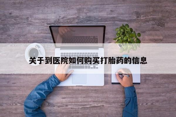 去私人医院买打胎药关于到医院如何购买打胎药的信息