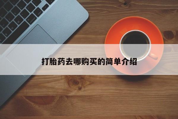 去私人医院买打胎药打胎药去哪购买的简单介绍