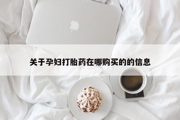 去私人医院买打胎药关于孕妇打胎药在哪购买的的信息