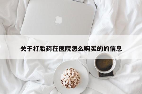 去私人医院买打胎药关于打胎药在医院怎么购买的的信息
