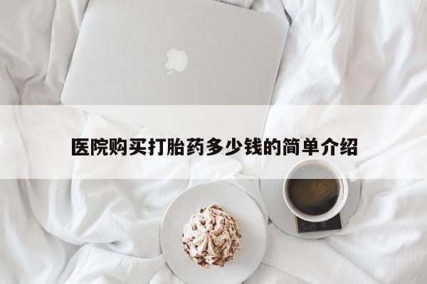 去私人医院买打胎药医院购买打胎药多少钱的简单介绍